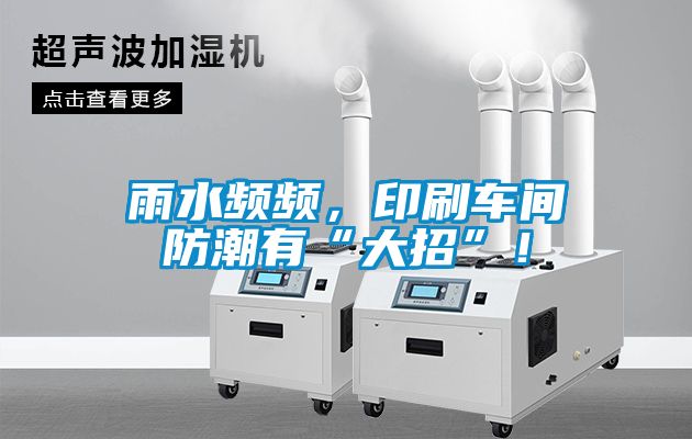雨水頻頻，印刷車間防潮有“大招”！