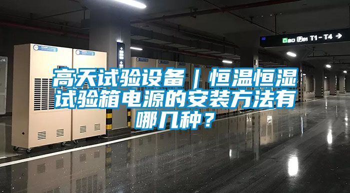 高天試驗(yàn)設(shè)備｜恒溫恒濕試驗(yàn)箱電源的安裝方法有哪幾種？