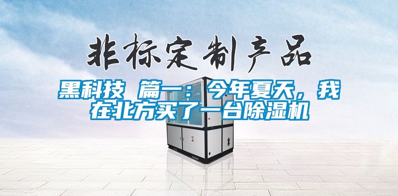 黑科技 篇一：今年夏天，我在北方買了一臺除濕機(jī)