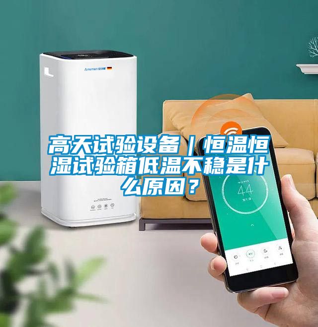 高天試驗(yàn)設(shè)備｜恒溫恒濕試驗(yàn)箱低溫不穩(wěn)是什么原因？